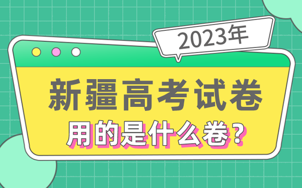 2023年新疆高考试卷用的是全国几卷,新疆高考是什么卷