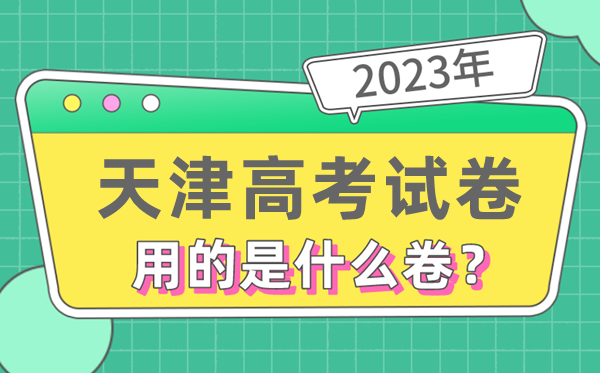 2023年天津高考试卷用的是全国几卷,天津高考是什么卷