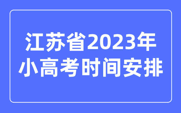 江苏省2023年小高考时间安排表,江苏小高考考哪几科？