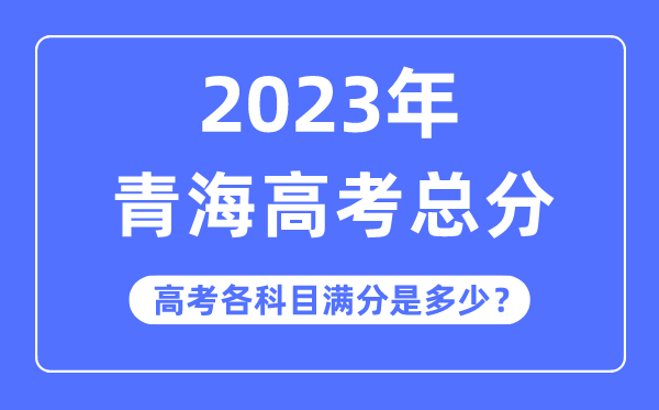 青海高考总分是多少分,2023年青海高考各科目满分多少