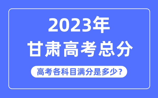 甘肃高考总分是多少分,2023年甘肃高考各科目满分多少