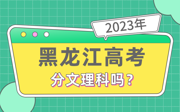 2023年黑龙江高考分文理科吗,是新高考地区吗