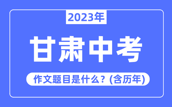 2023年甘肃中考作文题目,历年甘肃中考作文题目汇总