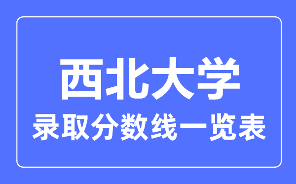 2023年高考多少分能上西北大学？附各省录取分数线