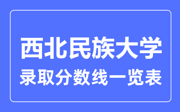 2023年高考多少分能上西北民族大学？附各省录取分数线