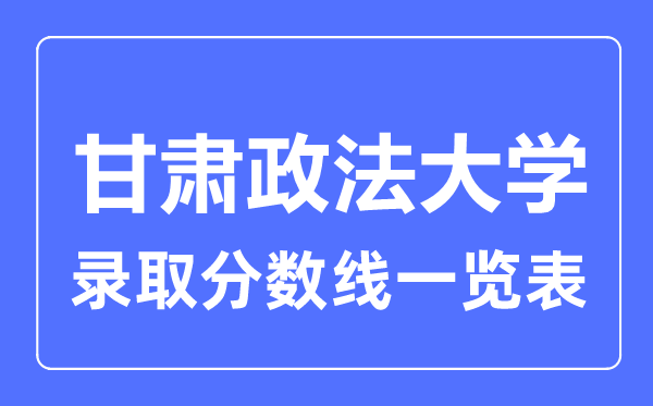 2023年高考多少分能上甘肃政法大学？附各省录取分数线