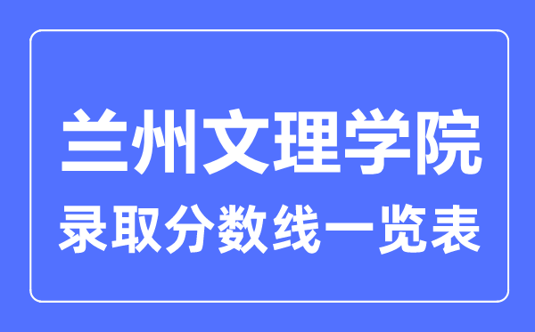 2023年高考多少分能上兰州文理学院？附各省录取分数线