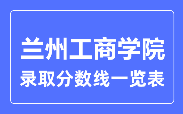 2023年高考多少分能上兰州工商学院？附各省录取分数线