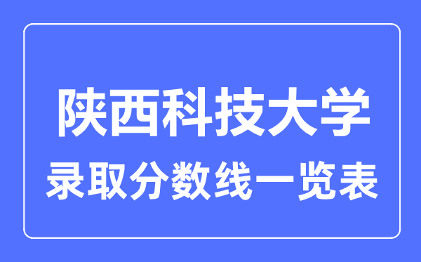 2023年高考多少分能上陕西科技大学？附各省录取分数线