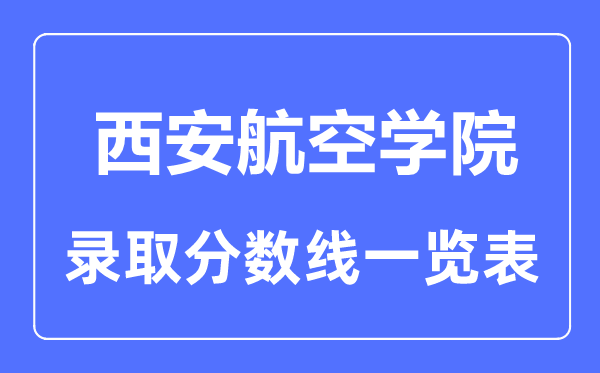 2023年高考多少分能上西安航空学院？附各省录取分数线