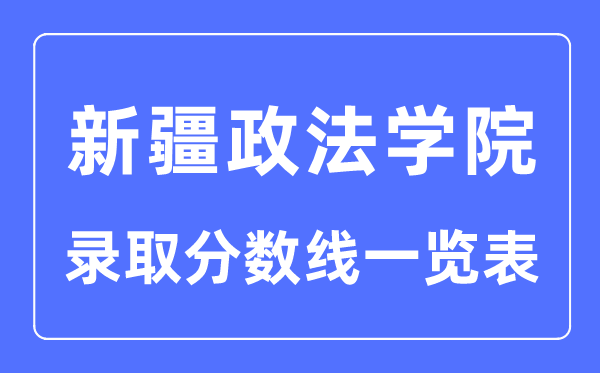 2023年高考多少分能上新疆政法学院？附新疆政法学院各省录取分数线