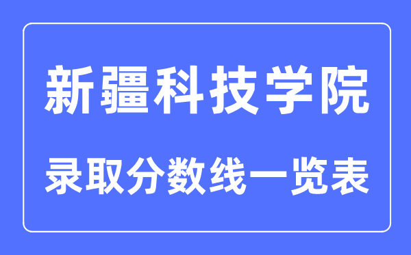 2023年高考多少分能上新疆科技学院？附新疆科技学院各省录取分数线一览表