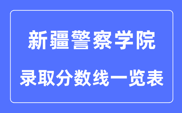 2023年高考多少分能上新疆警察学院？附各省录取分数线