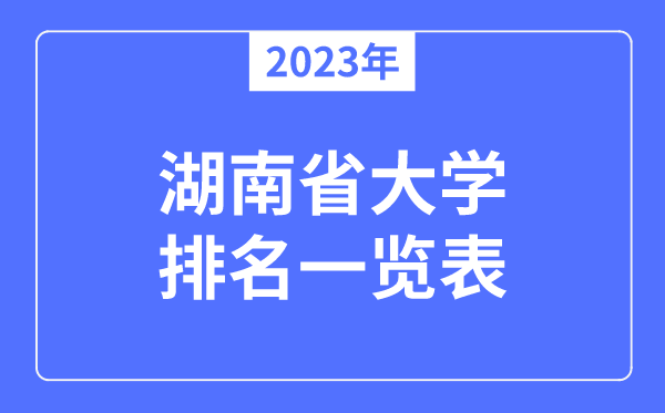 2023年湖南省大学排名一览表,湖南各所高校最新排行榜