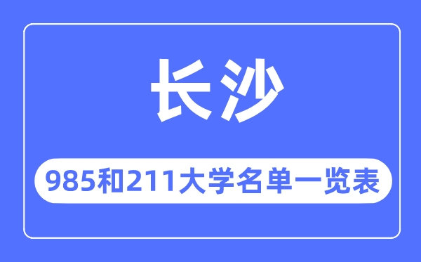 长沙985和211大学有哪些,长沙市985和211大学名单一览表