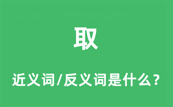 取的近义词和反义词是什么,取是什么意思