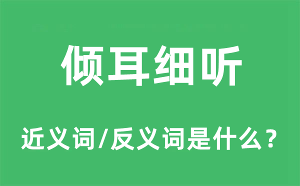 倾耳细听的近义词和反义词是什么,倾耳细听是什么意思