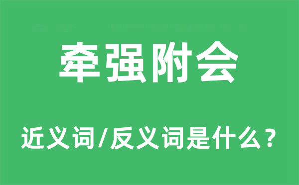 牵强附会的近义词和反义词是什么,牵强附会是什么意思