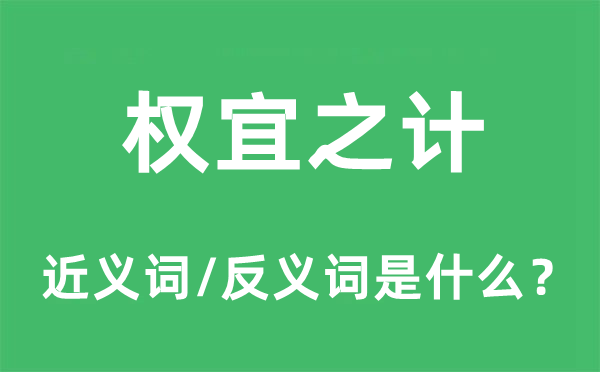 权宜之计的近义词和反义词是什么,权宜之计是什么意思