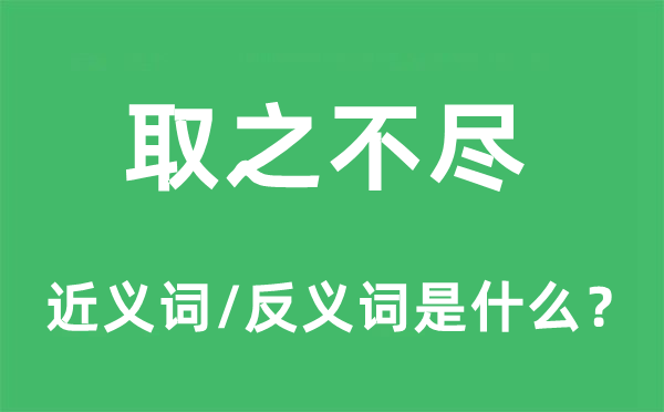 取之不尽的近义词和反义词是什么,取之不尽是什么意思