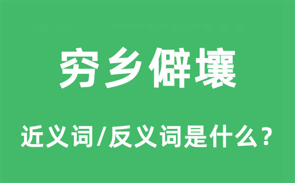 穷乡僻壤的近义词和反义词是什么,穷乡僻壤是什么意思