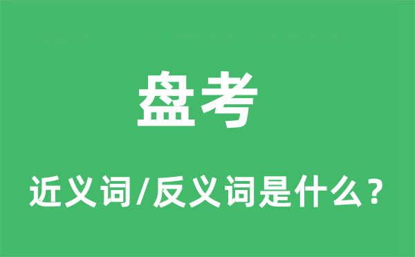 盘考的近义词和反义词是什么,盘考是什么意思