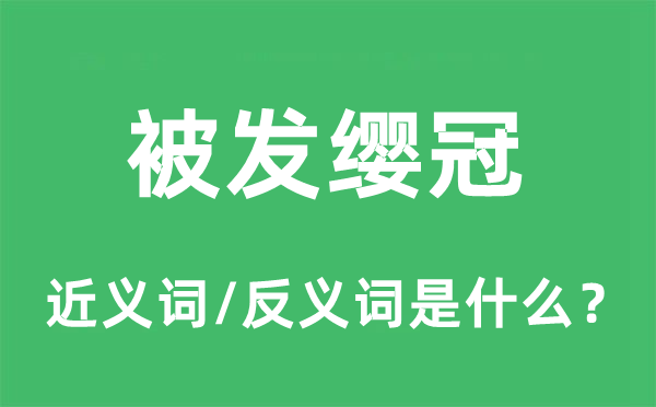 被发缨冠的近义词和反义词是什么,被发缨冠是什么意思