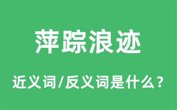 萍踪浪迹的近义词和反义词是什么,萍踪浪迹是什么意思