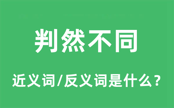 判然不同的近义词和反义词是什么,判然不同是什么意思