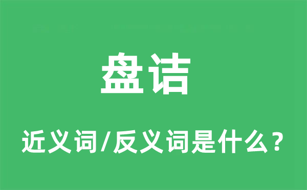 盘诘的近义词和反义词是什么,盘诘是什么意思