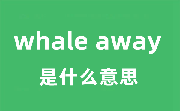 whale away是什么意思