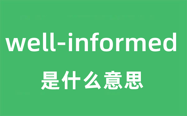 well-informed是什么意思