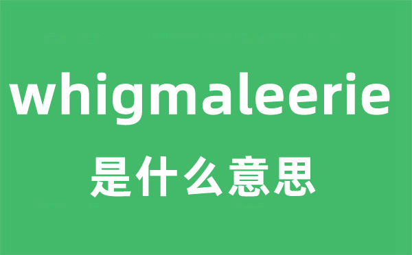 whigmaleerie是什么意思