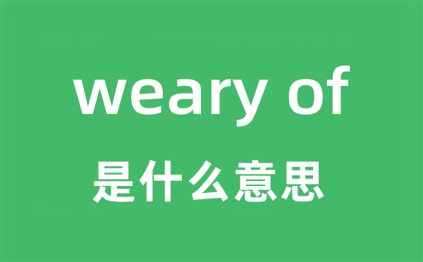 weary of是什么意思