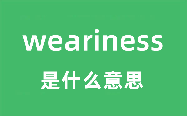 weariness是什么意思