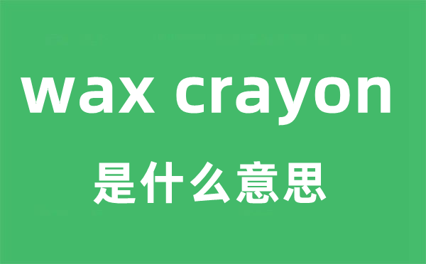 wax crayon是什么意思