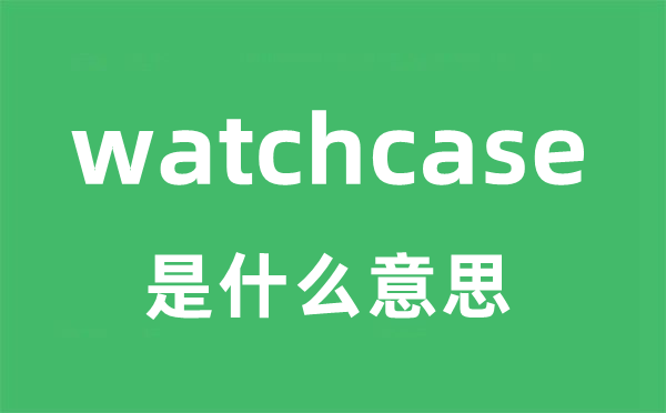 watchcase是什么意思