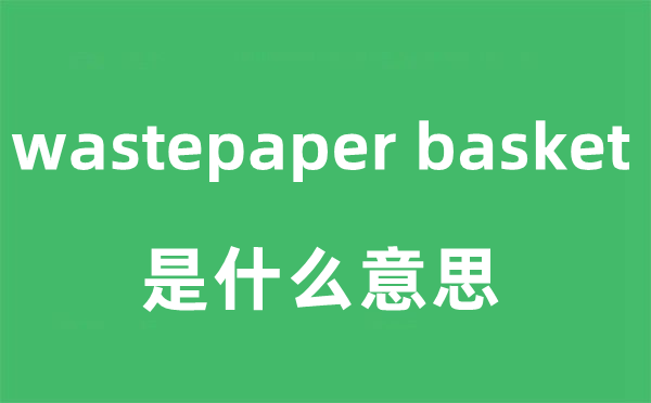 wastepaper basket是什么意思