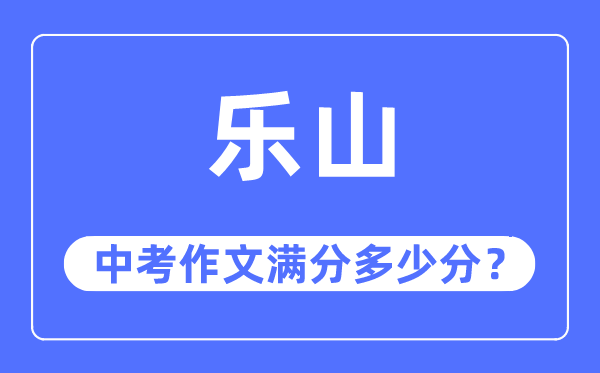 乐山中考作文满分多少分,乐山市中考作文评分标准及细则