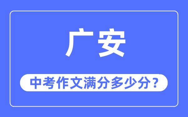 广安中考作文满分多少分,广安市中考作文评分标准及细则