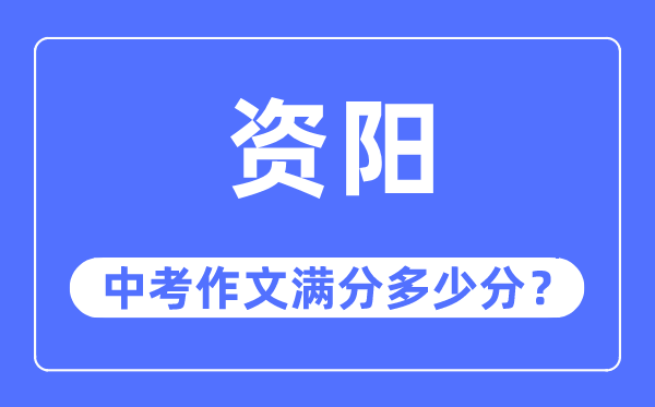 资阳中考作文满分多少分,资阳市中考作文评分标准及细则