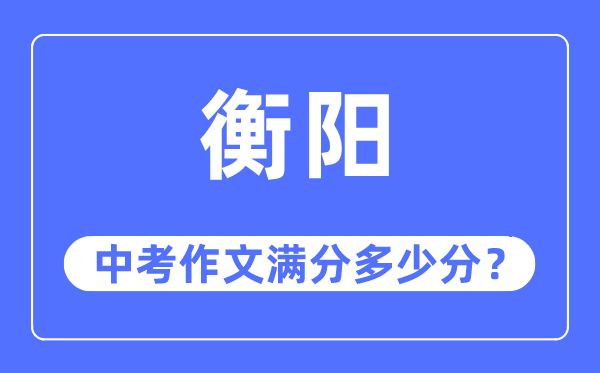 衡阳中考作文满分多少分,衡阳市中考作文评分标准及细则