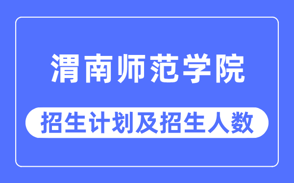 2023年渭南师范学院各省招生计划及各专业招生人数是多少