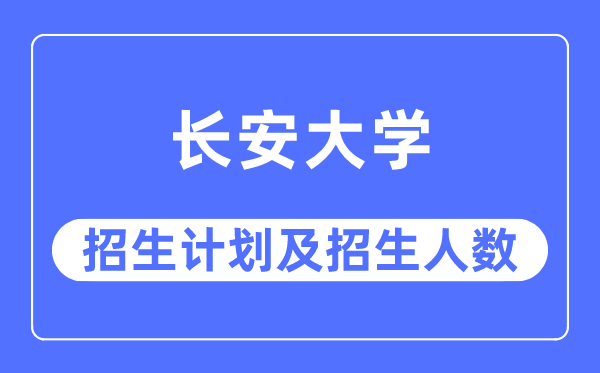 2023年长安大学各省招生计划及各专业招生人数是多少