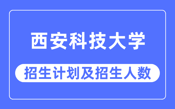 2023年西安科技大学各省招生计划及各专业招生人数是多少