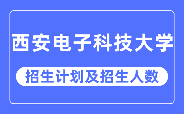 2023年西安电子科技大学各省招生计划及各专业招生人数是多少