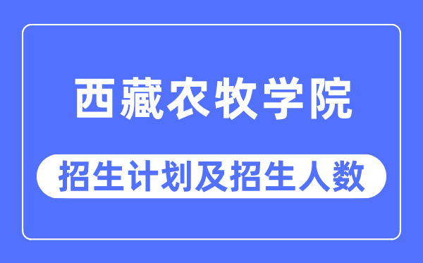 2023年西藏农牧学院各省招生计划及各专业招生人数是多少