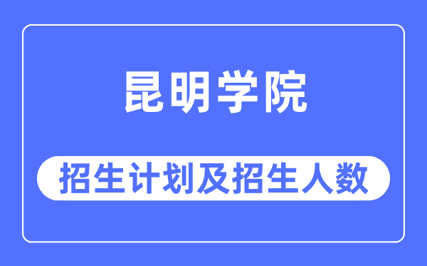 2023年昆明学院各省招生计划及各专业招生人数是多少