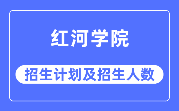 2023年红河学院各省招生计划及各专业招生人数是多少