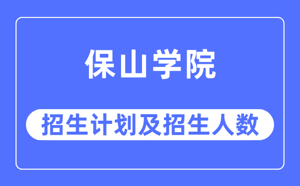 2023年保山学院各省招生计划及各专业招生人数是多少